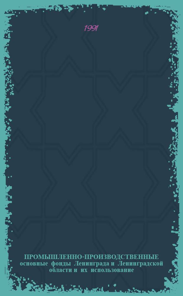 ПРОМЫШЛЕННО-ПРОИЗВОДСТВЕННЫЕ основные фонды Ленинграда и Ленинградской области и их использование... : Стат. сб