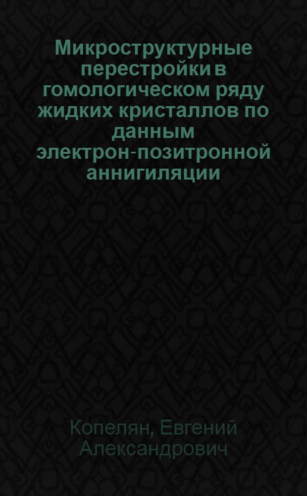 Микроструктурные перестройки в гомологическом ряду жидких кристаллов по данным электрон-позитронной аннигиляции : Автореф. дис. на соиск. учен. степ. канд. физ.-мат. наук : (01.04.14)