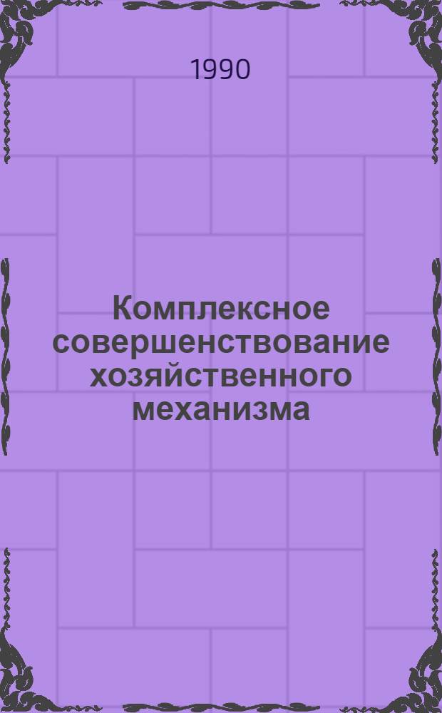 Комплексное совершенствование хозяйственного механизма : (Народнохоз. и регион. аспекты) Тез. докл. всесоюз. конф., Минск, 16-17 окт. 1990 г. Секция 1