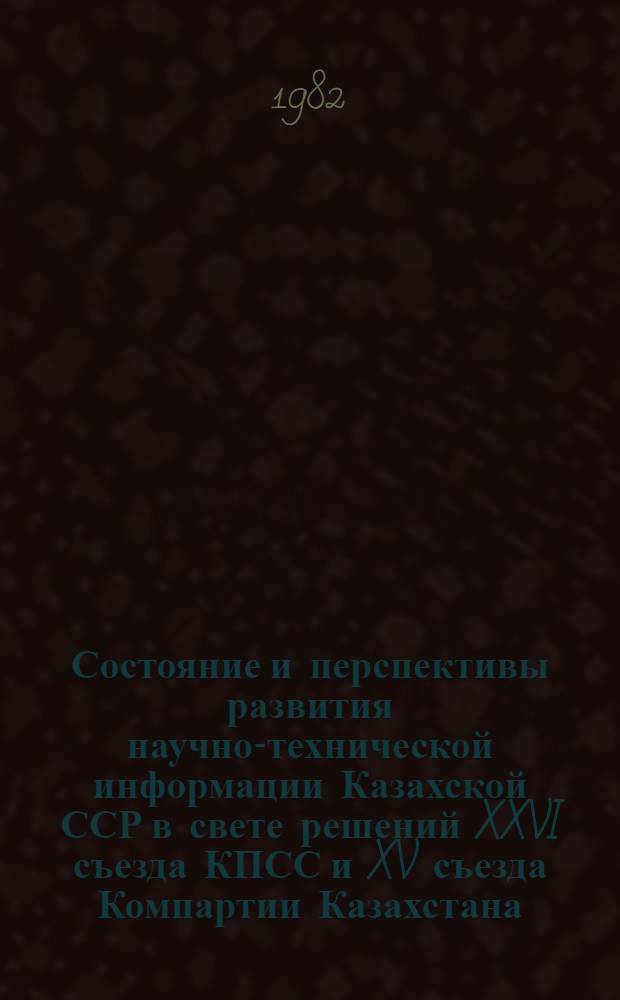 Состояние и перспективы развития научно-технической информации Казахской ССР в свете решений XXVI съезда КПСС и XV съезда Компартии Казахстана : Тез. докл. респ. совещ., 17-18 авг. 1982 г. : Секция 4 "Механизация и автоматизация информ. процессов"