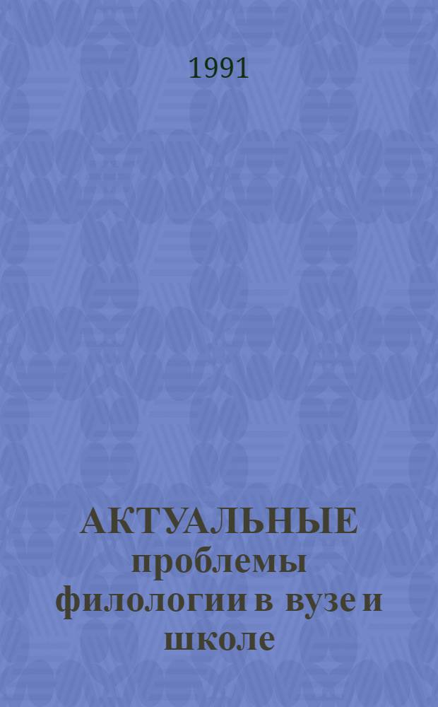 АКТУАЛЬНЫЕ проблемы филологии в вузе и школе : Материалы 4-й Тверской межвуз. конф. молодых ученых-филологов и шк. учителей, 13-14 апр. 1990 г
