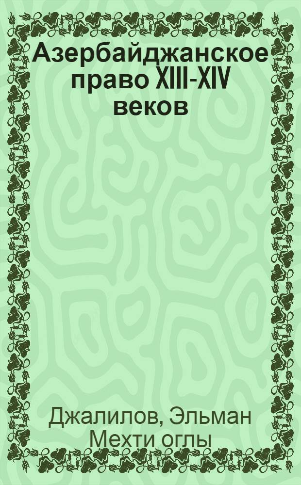 Азербайджанское право XIII-XIV веков: решение вопросов семейных и наследственных прав : Автореф. дис. на соиск. учен. степ. канд. юрид. наук : (12.00.01)