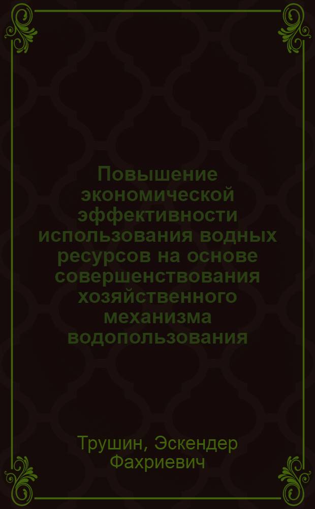 Повышение экономической эффективности использования водных ресурсов на основе совершенствования хозяйственного механизма водопользования : Автореф. дис. на соиск. учен. степ. канд. экон. наук : (08.00.05)