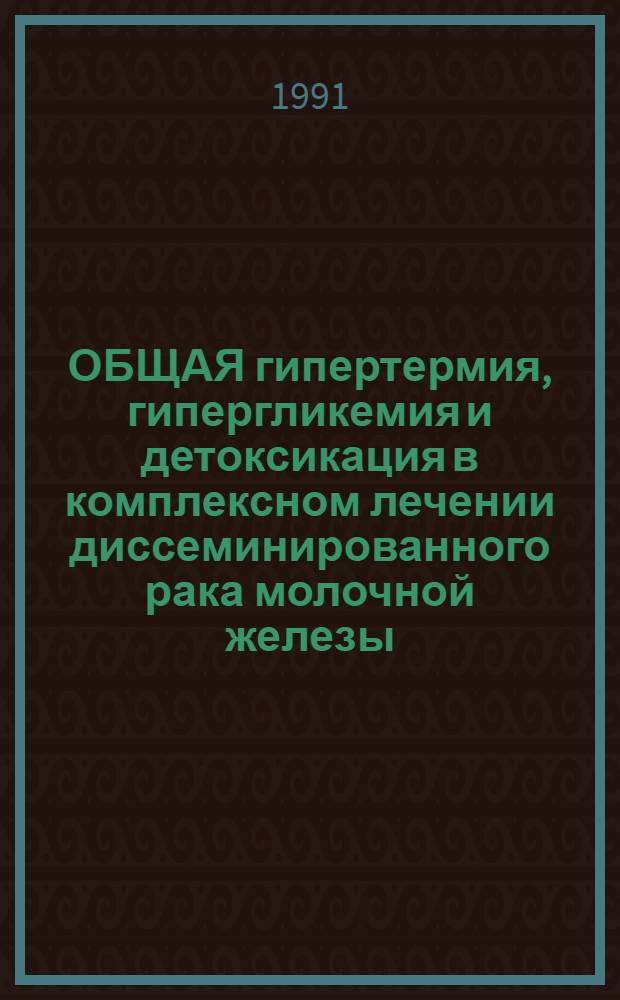 ОБЩАЯ гипертермия, гипергликемия и детоксикация в комплексном лечении диссеминированного рака молочной железы : (Метод. рекомендации)