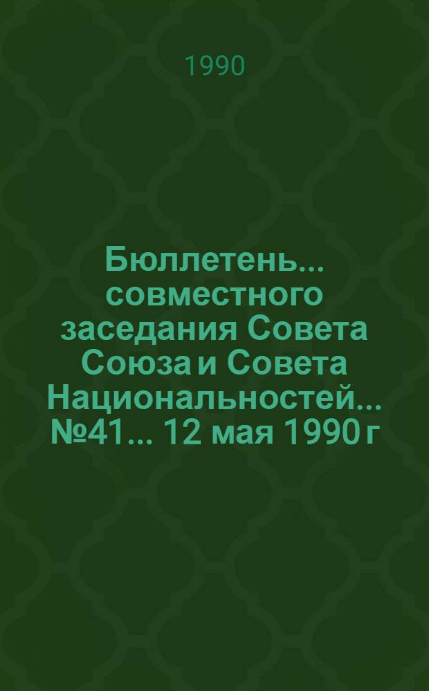 Бюллетень... совместного заседания Совета Союза и Совета Национальностей... ... № 41... 12 мая 1990 г.