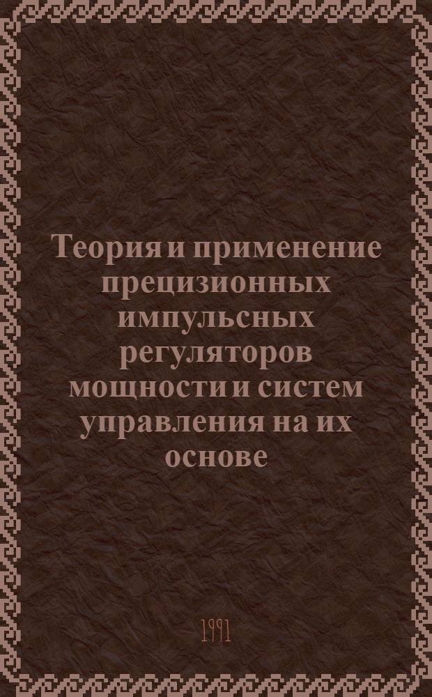 Теория и применение прецизионных импульсных регуляторов мощности и систем управления на их основе : Дис. в виде науч. докл. на соиск. учен. степ. д. т. н