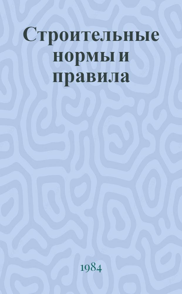 Строительные нормы и правила : Изд. офиц. Приложение Прейскуранты на стр-во зданий и сооружений межотрасл. назначения [Срок введ. в действие 01.01.84]. Ч. 4 : Сметные нормы и правила