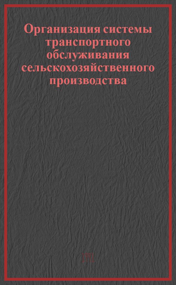 Организация системы транспортного обслуживания сельскохозяйственного производства : Автореф. дис. на соиск. учен. степ. д-ра экон. наук : (08.00.05)