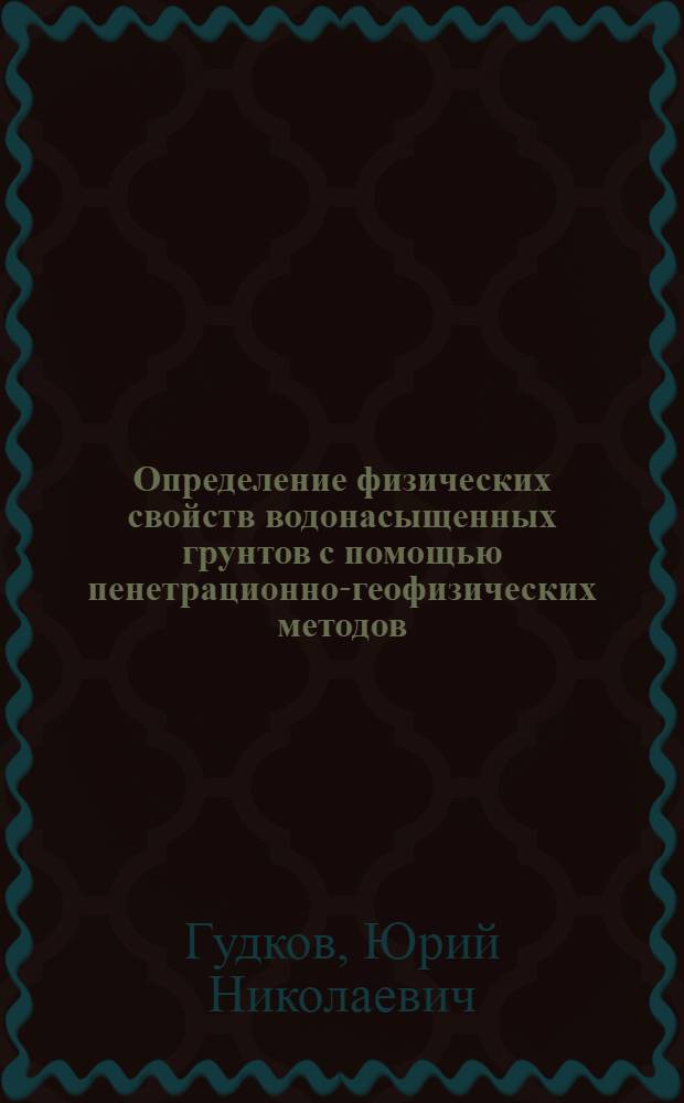 Определение физических свойств водонасыщенных грунтов с помощью пенетрационно-геофизических методов : (На прим. Херсон. обл.) : Автореф. дис. на соиск. учен. степ. канд. геол.-минерал. наук : (04.00.07)