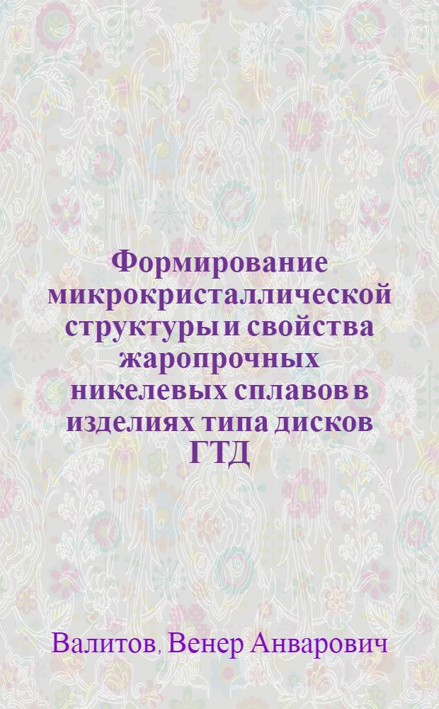 Формирование микрокристаллической структуры и свойства жаропрочных никелевых сплавов в изделиях типа дисков ГТД : Автореф. дис. на соиск. учен. степ. к. т. н