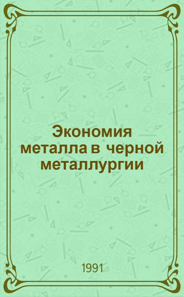 Экономия металла в черной металлургии : Кн., журн. и пат. лит. на рус. и иностр. яз..