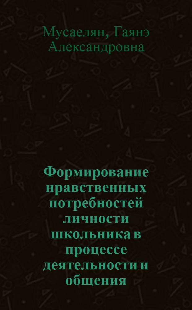 Формирование нравственных потребностей личности школьника в процессе деятельности и общения : Автореф. дис. на соиск. учен. степ. д-ра пед. наук : (13.00.01)
