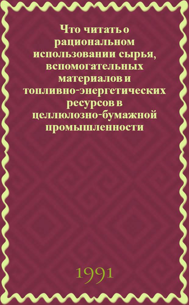Что читать о рациональном использовании сырья, вспомогательных материалов и топливно-энергетических ресурсов в целлюлозно-бумажной промышленности : Рек. указ. отеч. и зарубеж. лит. ..