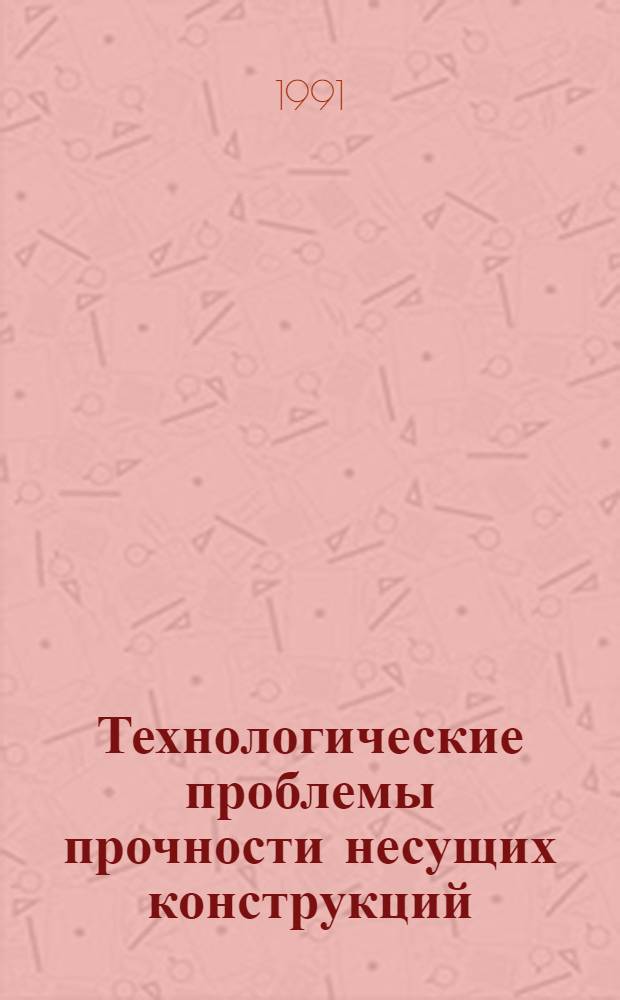Технологические проблемы прочности несущих конструкций : Тр. I Всесоюз. конф. 24-26 сент. 1991 г. Т. 1. Ч. 2