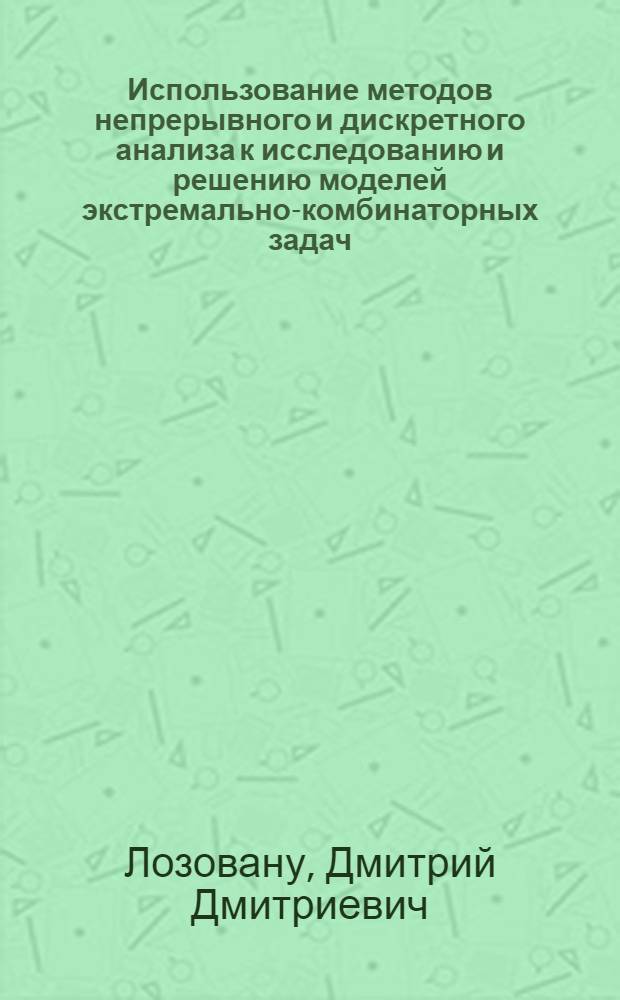Использование методов непрерывного и дискретного анализа к исследованию и решению моделей экстремально-комбинаторных задач : Автореф. дис. на соиск. учен. степ. д-ра физ.-мат. наук : (01.01.09)