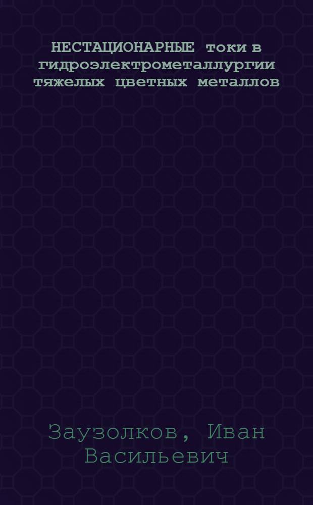 НЕСТАЦИОНАРНЫЕ токи в гидроэлектрометаллургии тяжелых цветных металлов