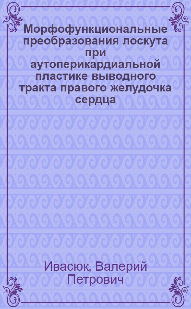 Морфофункциональные преобразования лоскута при аутоперикардиальной пластике выводного тракта правого желудочка сердца : (Эксперим.-морфол. исслед.) : Автореф. дис. на соиск. учен. степ. канд. мед. наук : (14.00.02; 14.00.27)