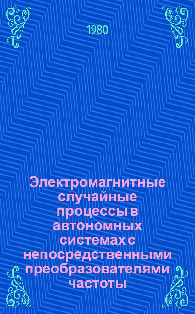 Электромагнитные случайные процессы в автономных системах с непосредственными преобразователями частоты : Автореф. дис. на соиск. учен. степ. к. т. н