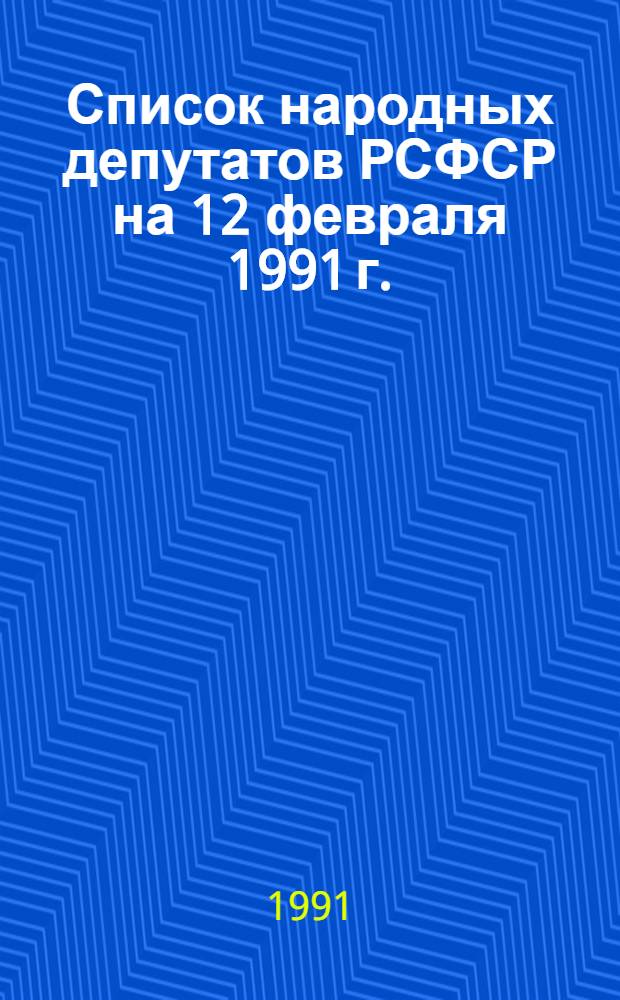Список народных депутатов РСФСР на 12 февраля 1991 г. : Справ. сер. "Кто есть кто"
