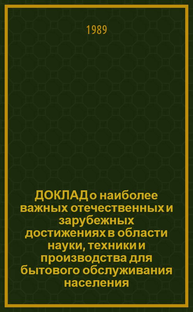 ДОКЛАД о наиболее важных отечественных и зарубежных достижениях в области науки, техники и производства для бытового обслуживания населения... : [В 8 ч.]. ... за 1988 год. Ч. 5 : Ремонт бытовой техники