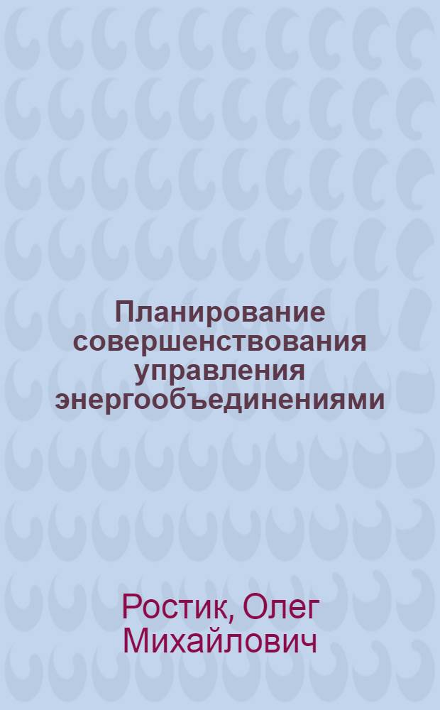 Планирование совершенствования управления энергообъединениями : Автореф. дис. на соиск. учен. степ. канд. экон. наук : (08.00.05)