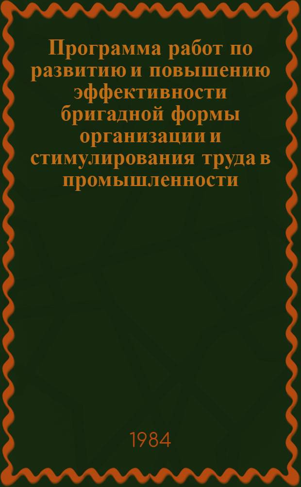 Программа работ по развитию и повышению эффективности бригадной формы организации и стимулирования труда в промышленности... : Утв. Межведомств. советом по развитию и повышению эффективности бригад. формы орг. и стимулирования труда при Госкомтруде СССР 20.07.84
