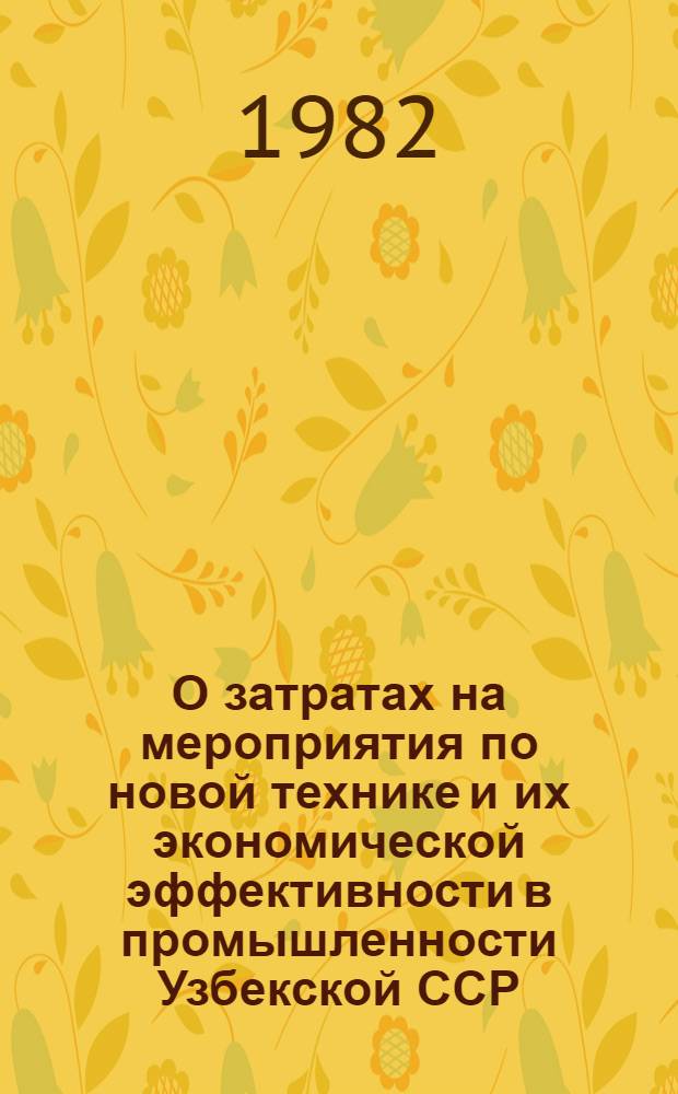 О затратах на мероприятия по новой технике и их экономической эффективности в промышленности Узбекской ССР...