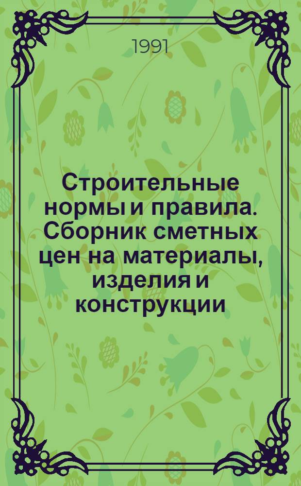 Строительные нормы и правила. Сборник сметных цен на материалы, изделия и конструкции : СНиП 4.04-91 [В 2 т.] Утв. Гос. строит. ком. СССР 05.10.90 [Срок введ. в действие 01.01.91]. Т. 1 : Средние районные сметные цены на материалы, изделия и конструкции
