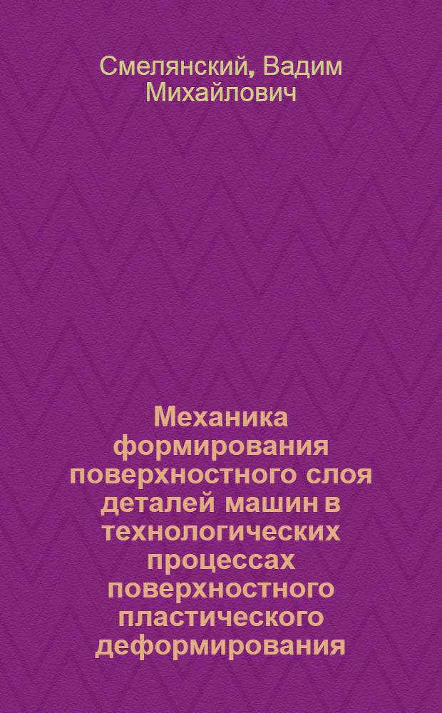 Механика формирования поверхностного слоя деталей машин в технологических процессах поверхностного пластического деформирования : Автореф. дис. на соиск. учен. степ. д-ра техн. наук : (05.02.08; 05.03.05)