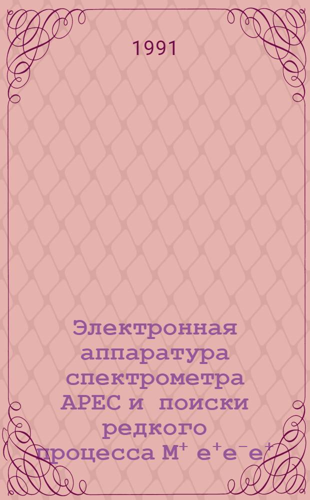 Электронная аппаратура спектрометра АРЕС и поиски редкого процесса М⁺ е⁺е⁻е⁺ : Автореф. дис. на соиск. учен. степ. канд. физ.-мат. наук : (01.04.16)