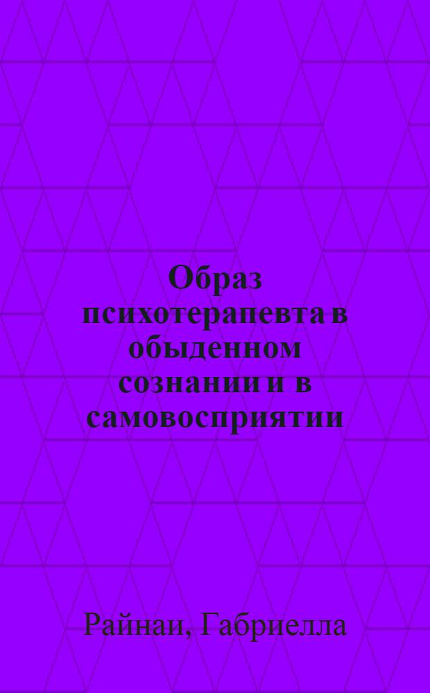 Образ психотерапевта в обыденном сознании и в самовосприятии : Автореф. дис. на соиск. учен. степ. канд. психол. наук : (19.00.01)