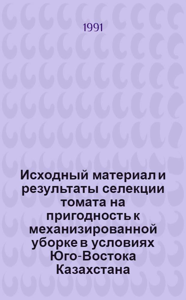 Исходный материал и результаты селекции томата на пригодность к механизированной уборке в условиях Юго-Востока Казахстана : Автореф. дис. на соиск. учен. степ. канд. с.-х. наук : (06.01.05)