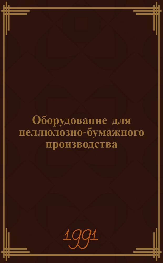 Оборудование для целлюлозно-бумажного производства : Каталог : Срок ввода в действие - IV кв. 1991 г