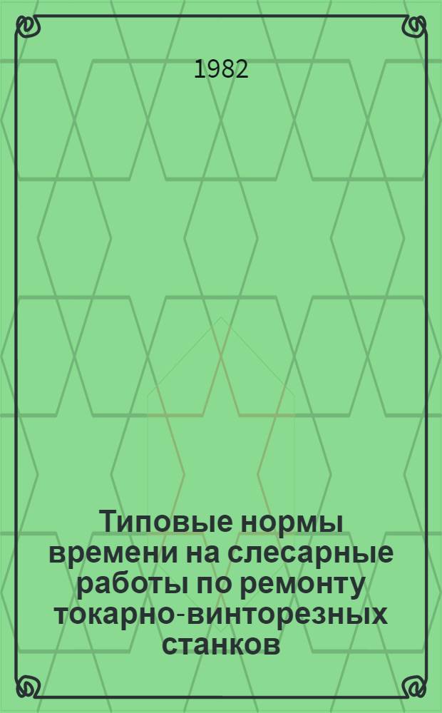 Типовые нормы времени на слесарные работы по ремонту токарно-винторезных станков : [В 2 ч.]. Ч. 1