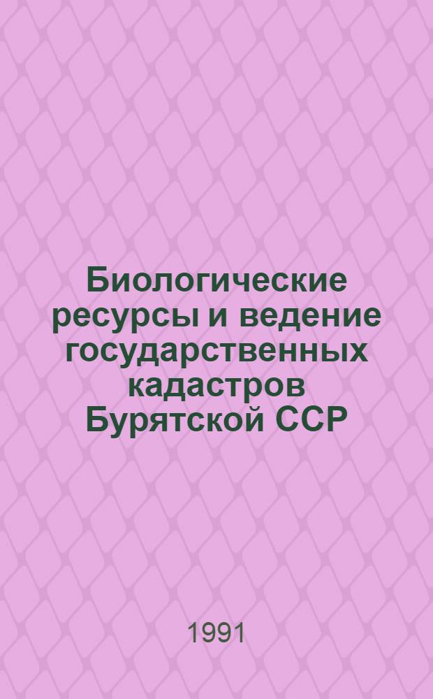 Биологические ресурсы и ведение государственных кадастров Бурятской ССР : Материалы науч. конф