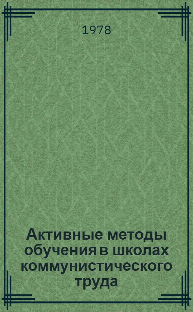 Активные методы обучения в школах коммунистического труда : (Метод. рекомендации в помощь пропагандистам)