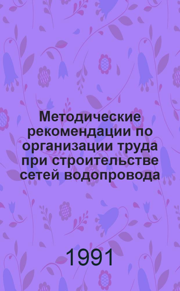 Методические рекомендации по организации труда при строительстве сетей водопровода, газопровода и канализации