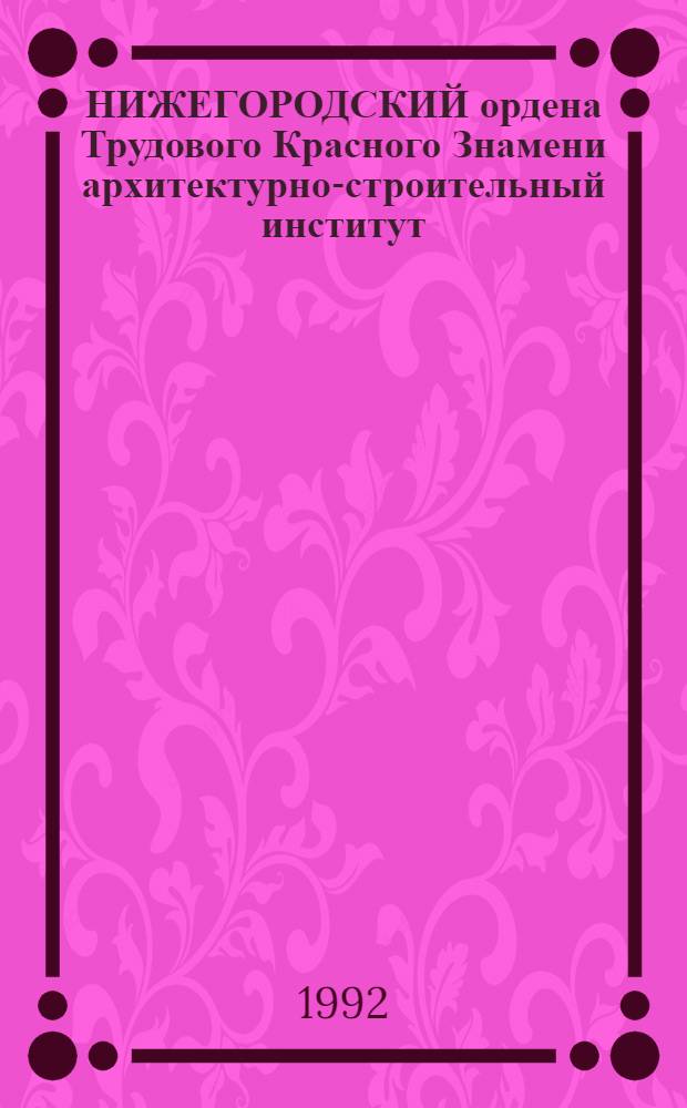НИЖЕГОРОДСКИЙ ордена Трудового Красного Знамени архитектурно-строительный институт = Nizhni Novgorod Institute of architecture and civil engieneering awarded the order of the Red Banner of Labour : Фотоальбом