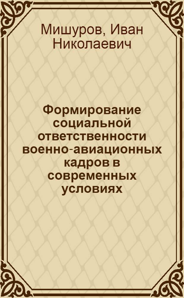 Формирование социальной ответственности военно-авиационных кадров в современных условиях : Автореф. дис. на соиск. учен. степ. канд. филос. наук : (09.00.02)