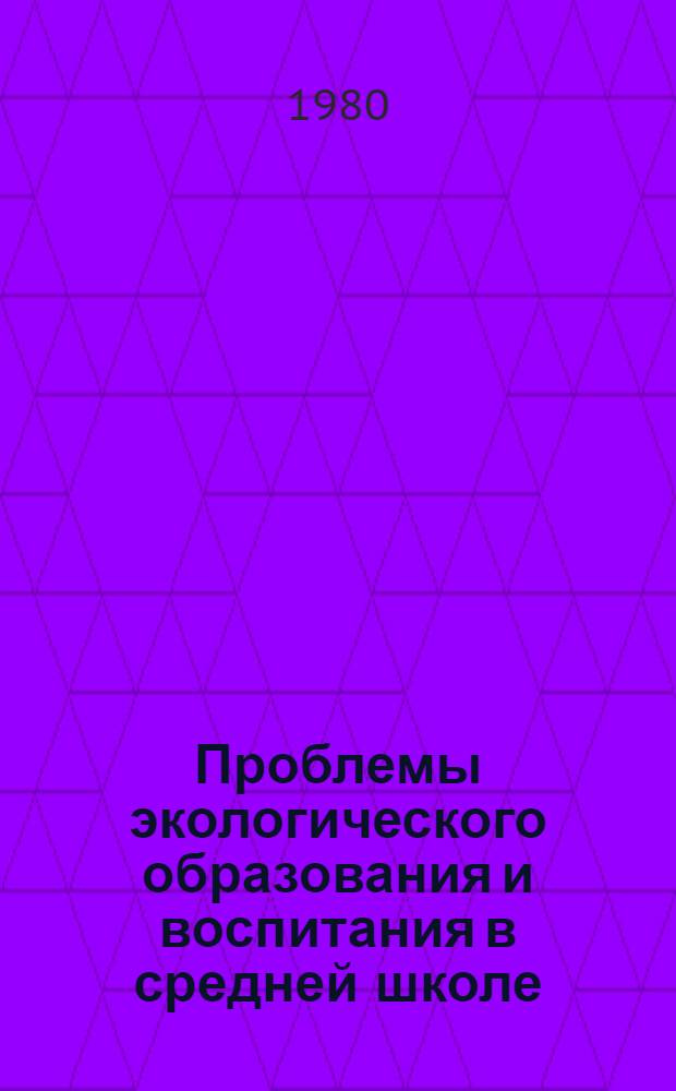 Проблемы экологического образования и воспитания в средней школе : Тез. докл. всесоюз. конф. Ч. 1