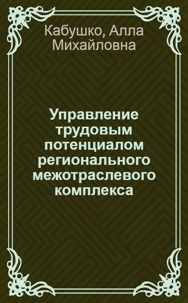 Управление трудовым потенциалом регионального межотраслевого комплекса : Автореф. дис. на соиск. учен. степ. канд. экон. наук : (08.00.05)