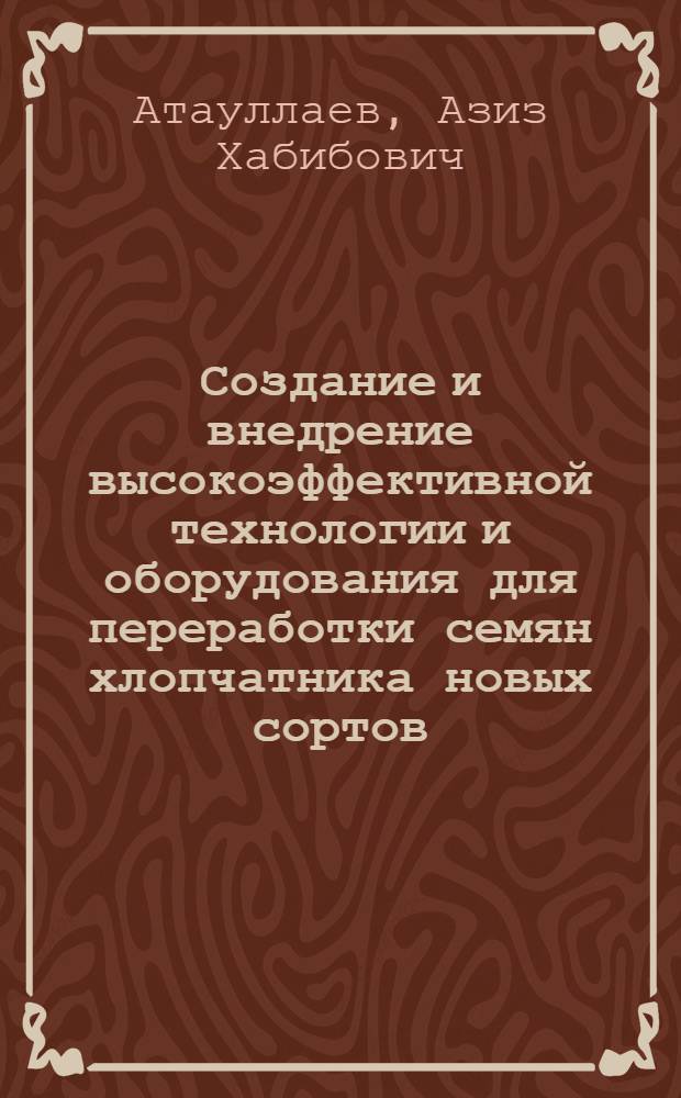 Создание и внедрение высокоэффективной технологии и оборудования для переработки семян хлопчатника новых сортов : Автореф. дис. на соиск. учен. степ. д. т. н. в форме науч. докл