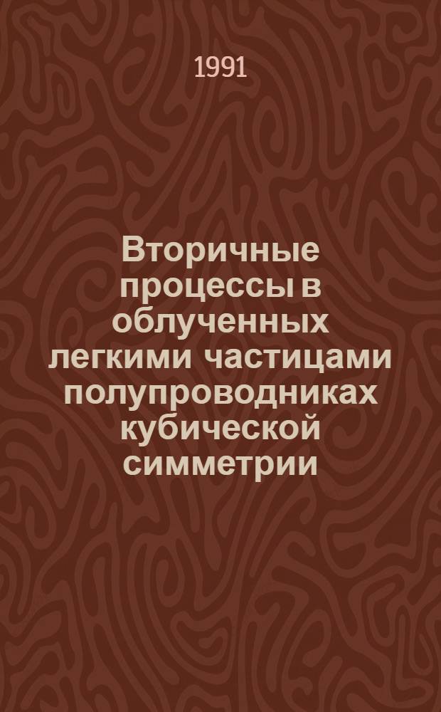 Вторичные процессы в облученных легкими частицами полупроводниках кубической симметрии : Автореф. дис. на соиск. учен. степ. д-ра физ.-мат. наук : (01.04.10)