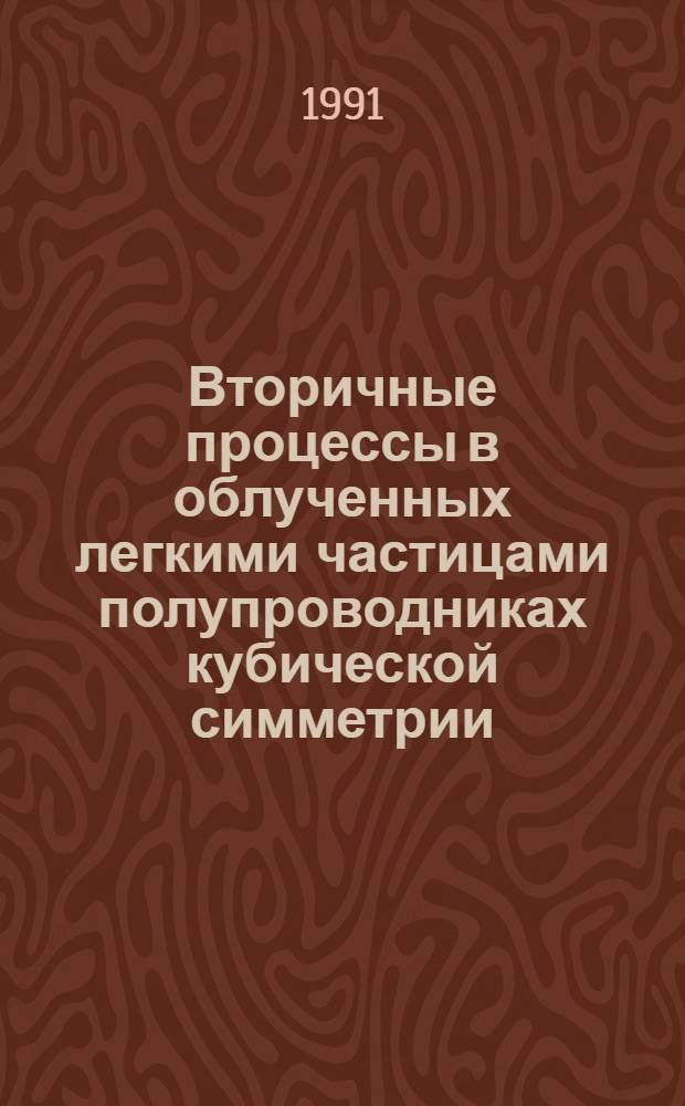 Вторичные процессы в облученных легкими частицами полупроводниках кубической симметрии : Автореф. дис. на соиск. учен. степ. д-ра физ.-мат. наук : (01.04.10)