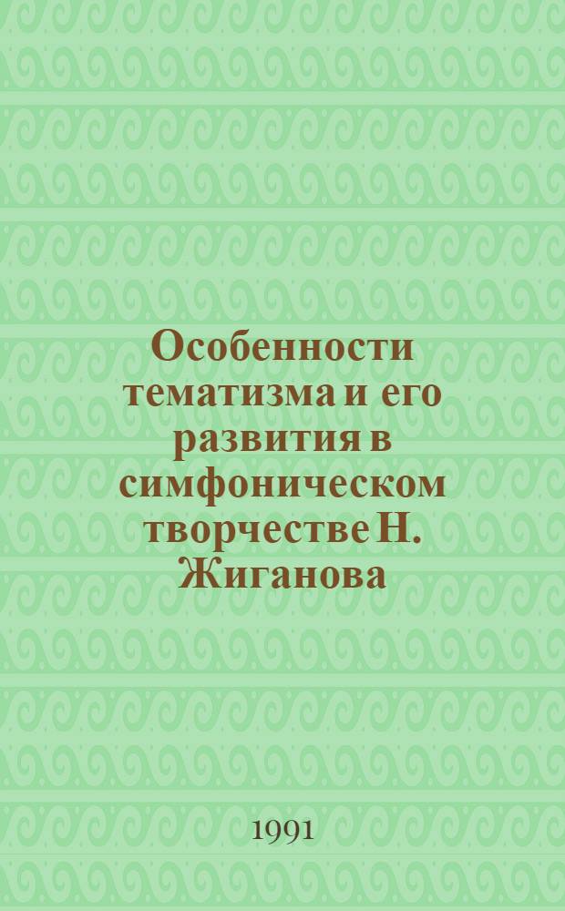 Особенности тематизма и его развития в симфоническом творчестве Н. Жиганова : Автореф. дис. на соиск. учен. степ. канд. искусствоведения : (17.00.02)