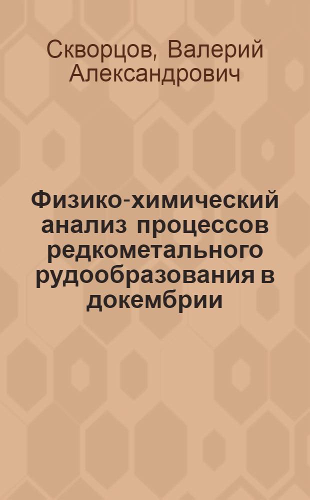 Физико-химический анализ процессов редкометального рудообразования в докембрии : Автореф. дис. на соиск. учен. степ. д-ра геол.-минерал. наук : (04.00.08; 04.00.02)