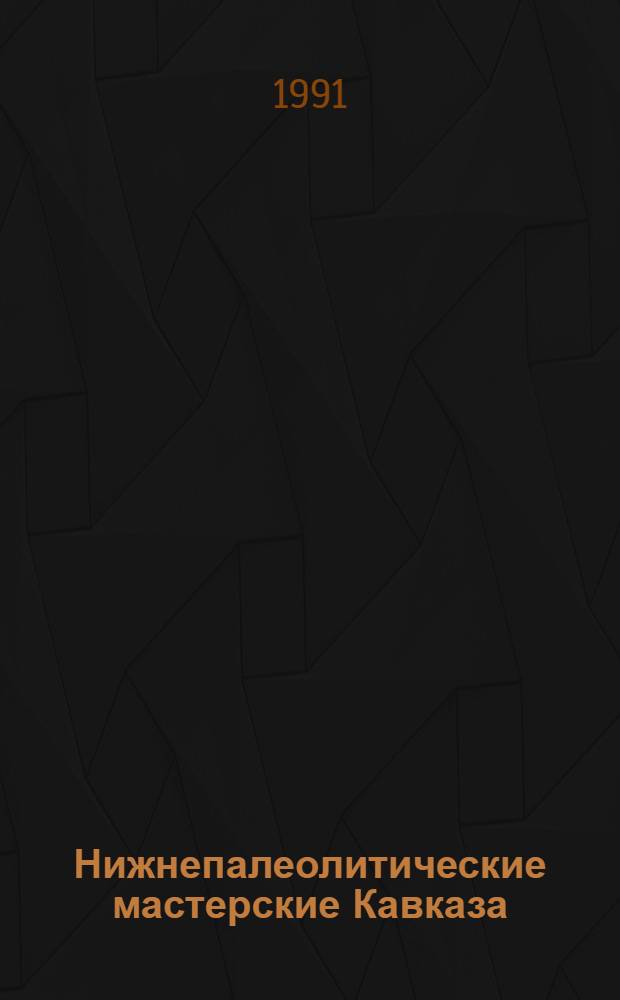 Нижнепалеолитические мастерские Кавказа : (Техн.-морфол. анализ) : Автореф. дис. на соиск. учен. степ. канд. ист. наук : (07.00.06)