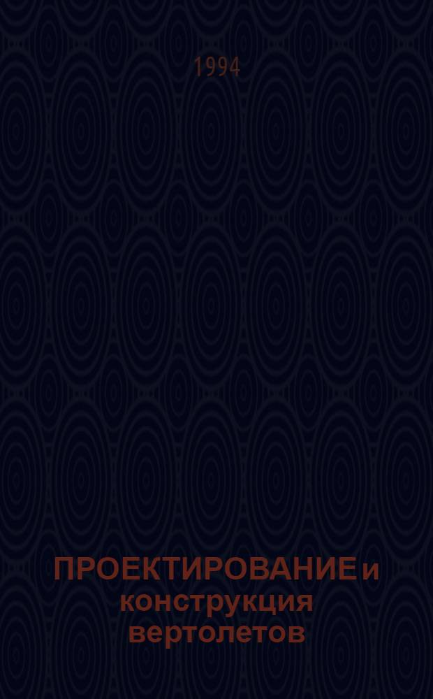 ПРОЕКТИРОВАНИЕ и конструкция вертолетов : Тр. Четвертых науч. чтений, посвящ. памяти акад. Б.Н. Юрьева (Москва, 23-24 апр. 1992 г.)