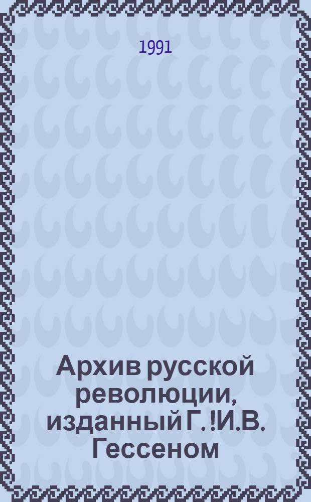 Архив русской революции, изданный Г.[!И.]В. Гессеном : В 22 т