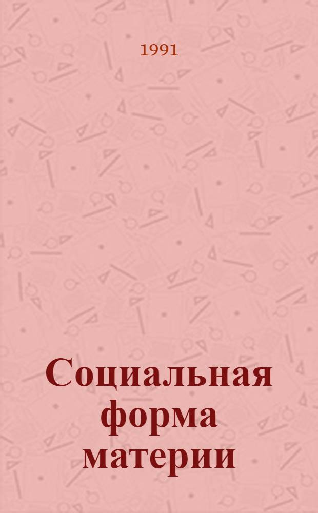 Социальная форма материи : Дис. на соиск. учен. степ. д-ра филос. наук в форме науч. докл. : (09.00.01)